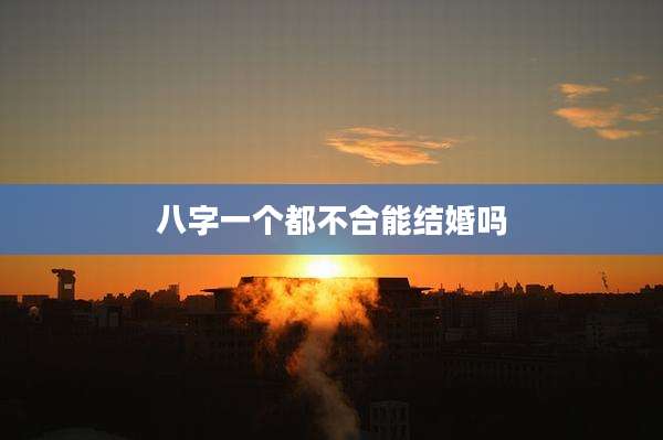 八字一个都不合能结婚吗