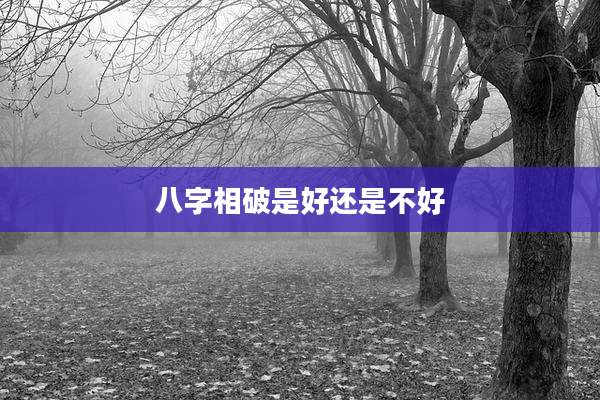 八字相破是好还是不好