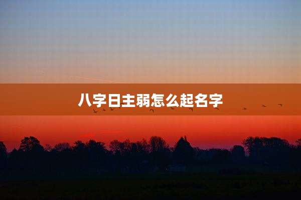 八字日主弱怎么起名字