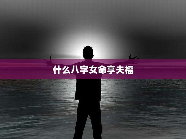 什么八字女命享夫福