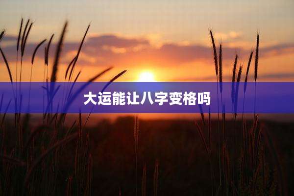 大运能让八字变格吗