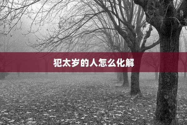 犯太岁的人怎么化解