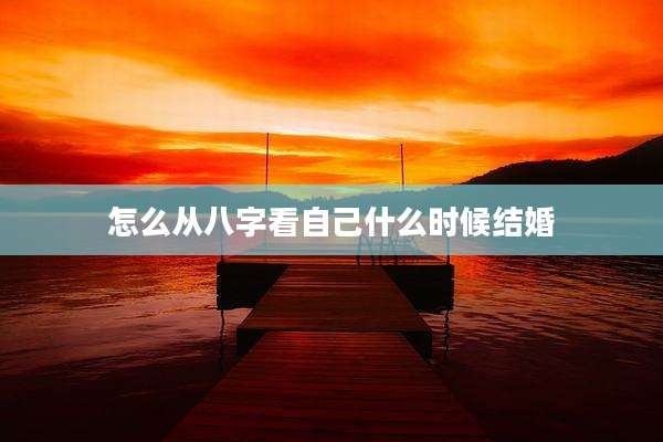 怎么从八字看自己什么时候结婚