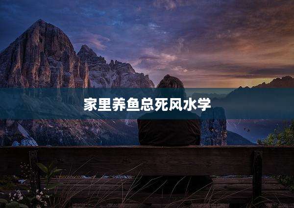 家里养鱼总死风水学
