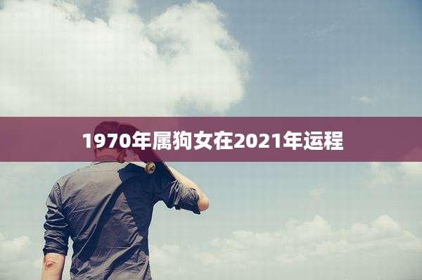 1970年属狗女在2021年运程