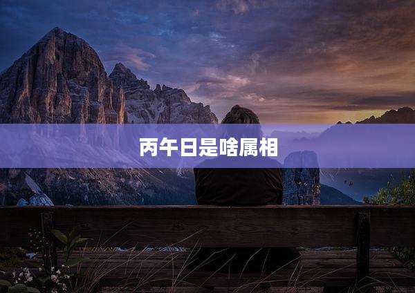 丙午日是啥属相