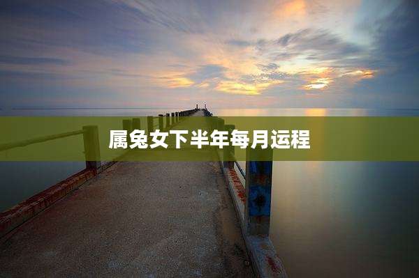 属兔女下半年每月运程