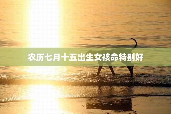 农历七月十五出生女孩命特别好