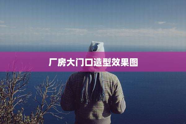 厂房大门口造型效果图