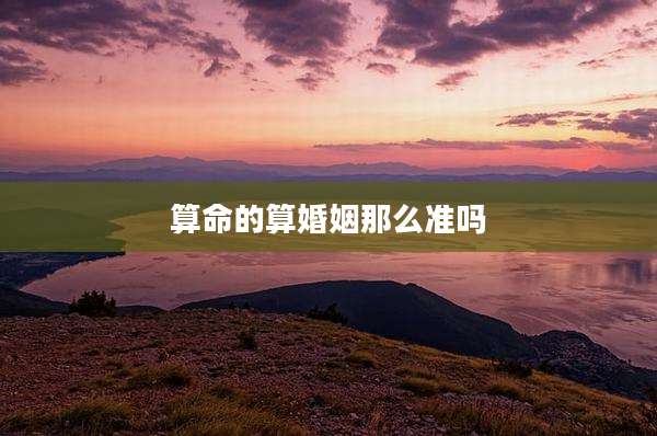 算命的算婚姻那么准吗