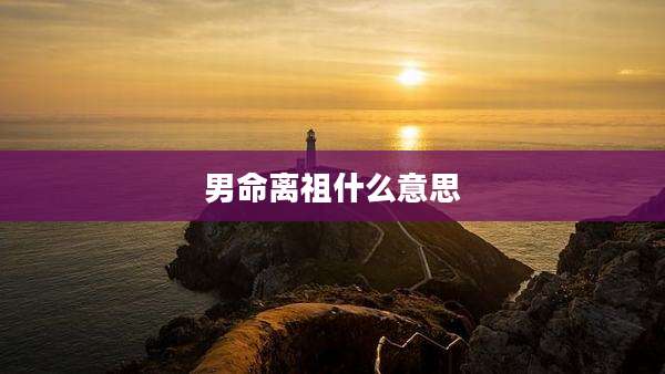男命离祖什么意思