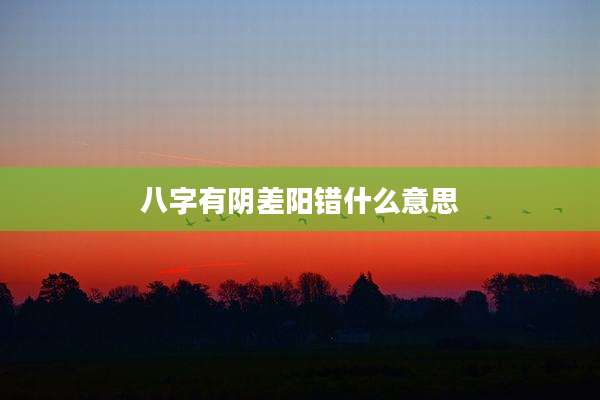 八字有阴差阳错什么意思