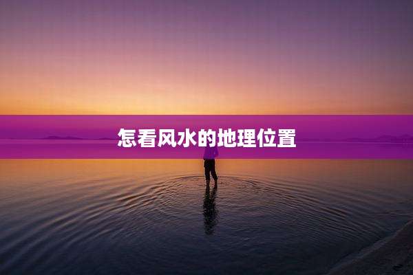 怎看风水的地理位置