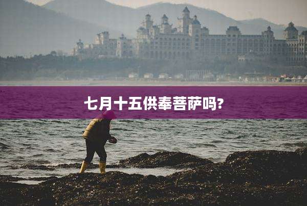 七月十五供奉菩萨吗?