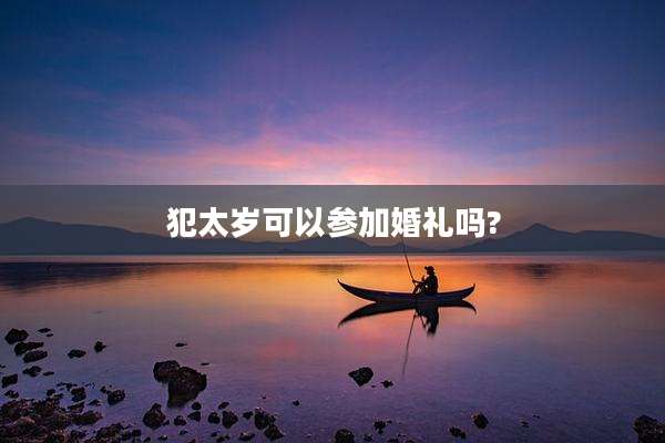 犯太岁可以参加婚礼吗?