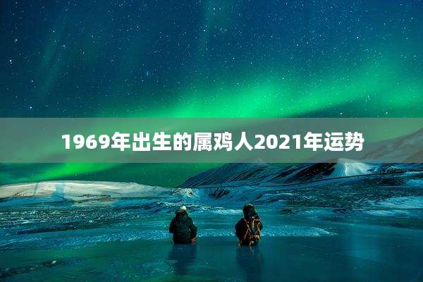 1969年出生的属鸡人2021年运势