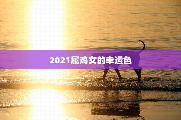 2021属鸡女的幸运色