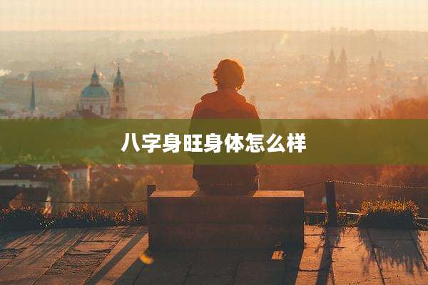 八字身旺身体怎么样