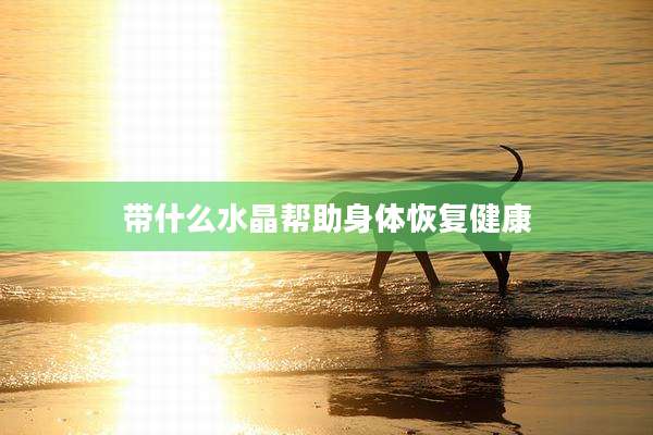 带什么水晶帮助身体恢复健康