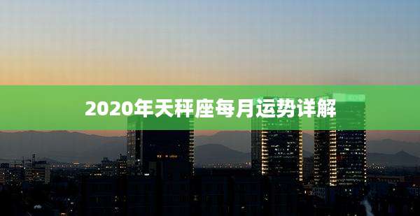 2020年天秤座每月运势详解