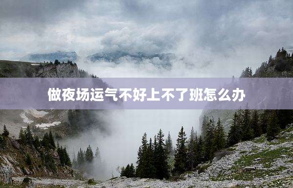 做夜场运气不好上不了班怎么办