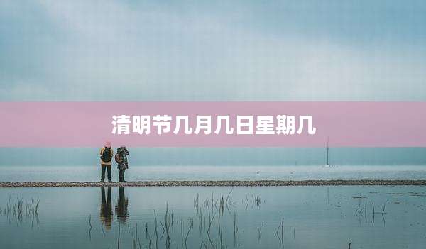 清明节几月几日星期几