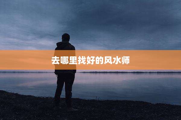 去哪里找好的风水师