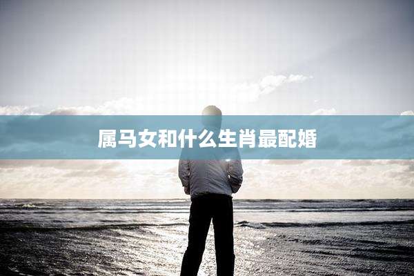 属马女和什么生肖最配婚