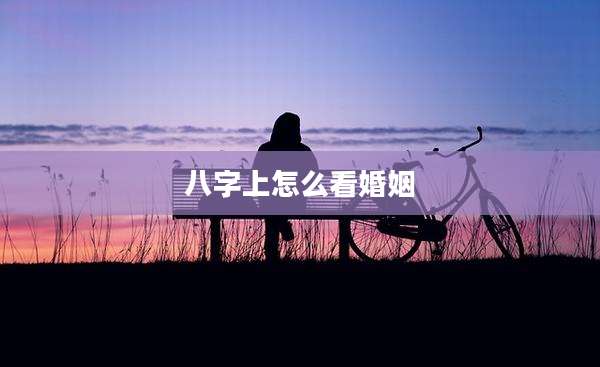 八字上怎么看婚姻