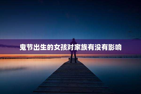 鬼节出生的女孩对家族有没有影响