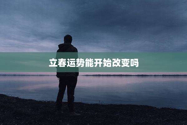 立春运势能开始改变吗
