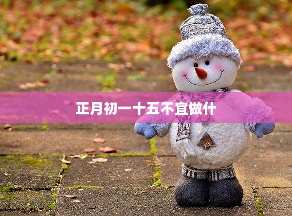 正月初一十五不宜做什