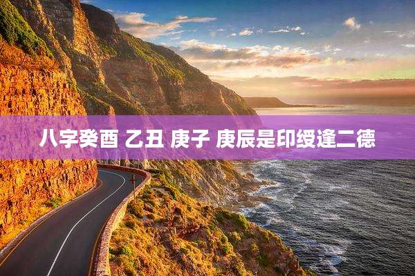 八字癸酉 乙丑 庚子 庚辰是印绶逢二德