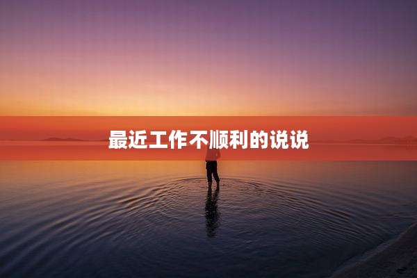 最近工作不顺利的说说