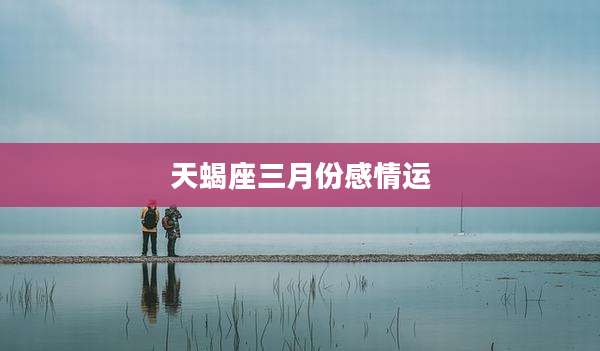 天蝎座三月份感情运