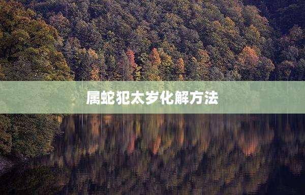 属蛇犯太岁化解方法
