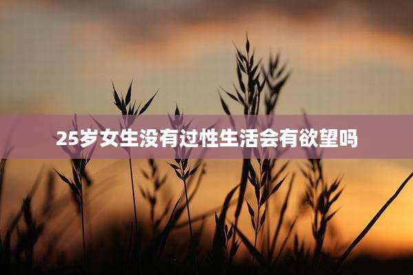 25岁女生没有过性生活会有欲望吗