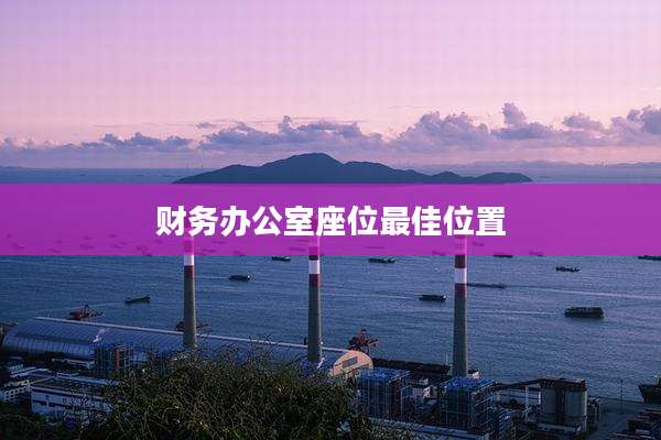 财务办公室座位最佳位置