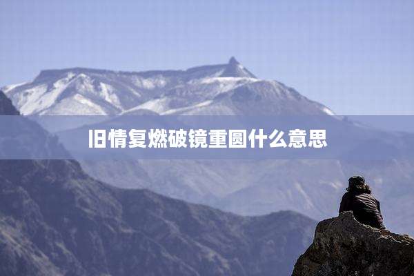 旧情复燃破镜重圆什么意思