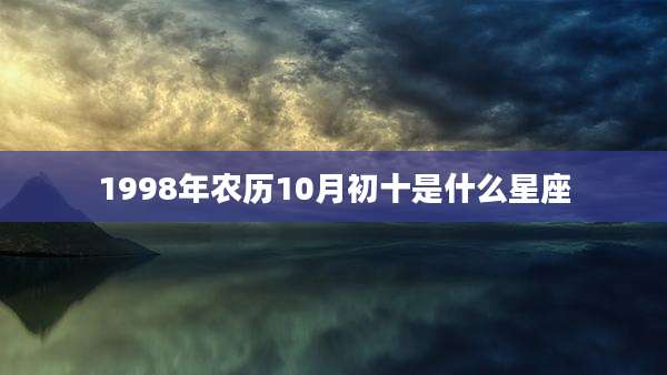 1998年农历10月初十是什么星座