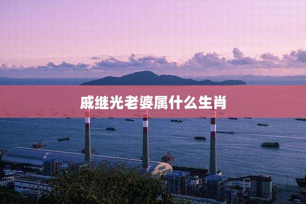 戚继光老婆属什么生肖