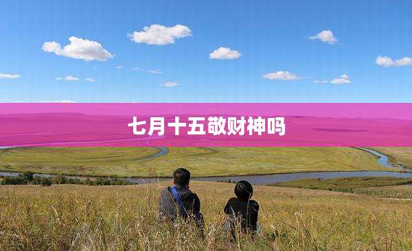 七月十五敬财神吗