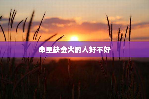 命里缺金火的人好不好