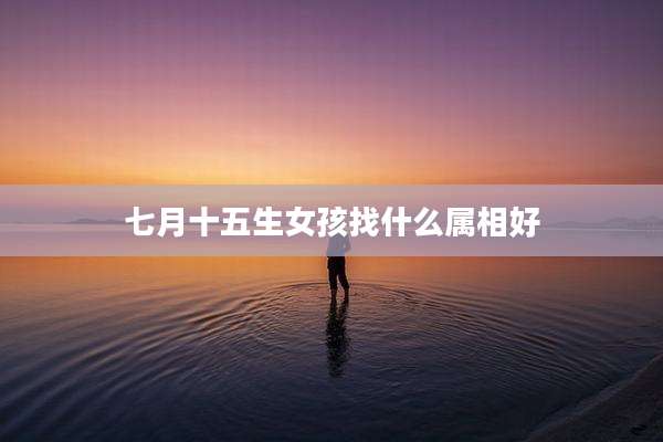 七月十五生女孩找什么属相好