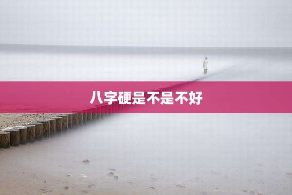 八字硬是不是不好