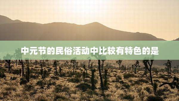 中元节的民俗活动中比较有特色的是