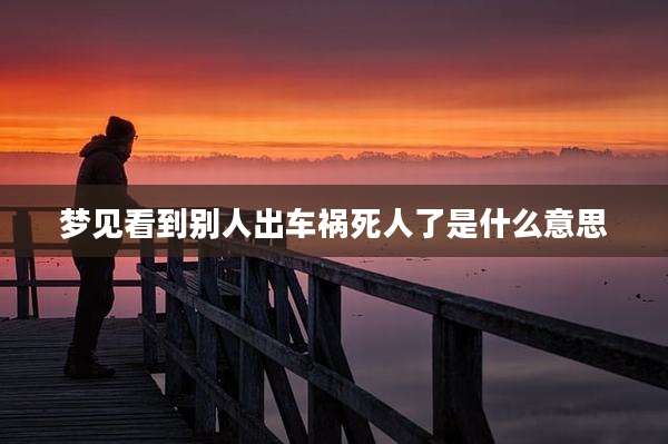 梦见看到别人出车祸死人了是什么意思