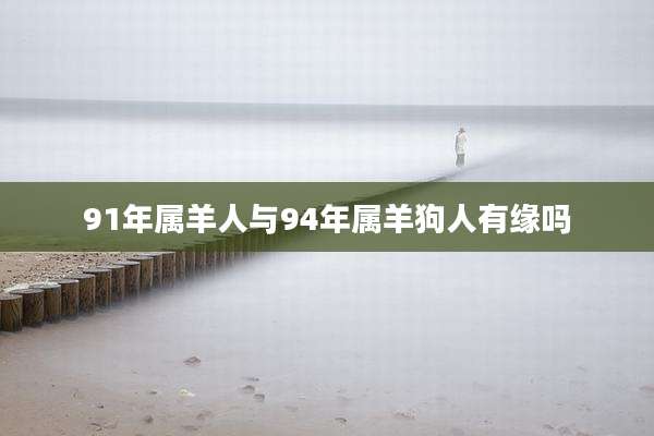 91年属羊人与94年属羊狗人有缘吗