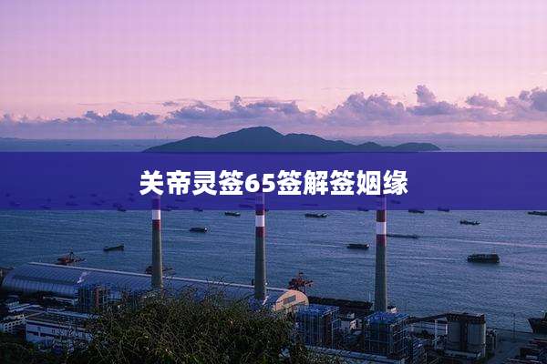 关帝灵签65签解签姻缘