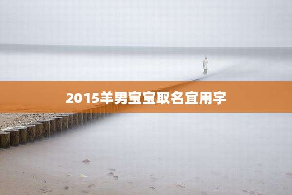 2015羊男宝宝取名宜用字